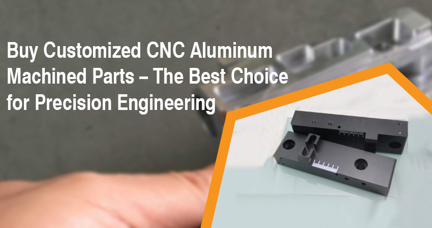 Buy Customized CNC Aluminum Machined Parts – The Best Choice for Precision Engineering