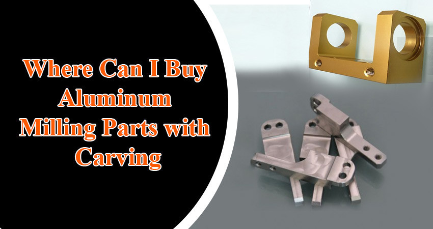 Where Can I Buy Aluminum Milling Parts with Carving?